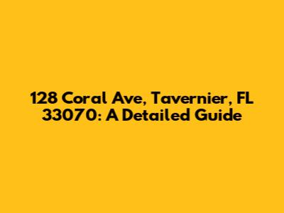 128 Coral Ave, Tavernier, FL 33070: A Detailed Guide