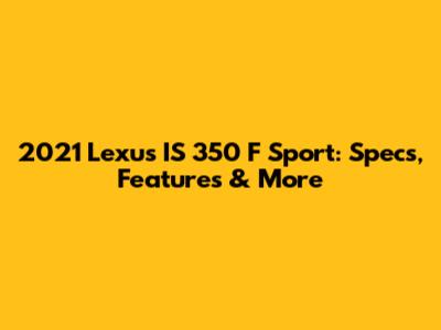 2021 Lexus IS 350 F Sport: Specs, Features & More