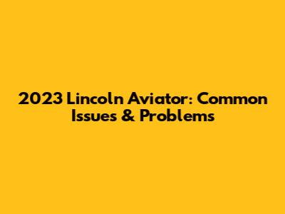 2023 Lincoln Aviator: Common Issues & Problems