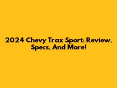 2024 Chevy Trax Sport: Review, Specs, And More!