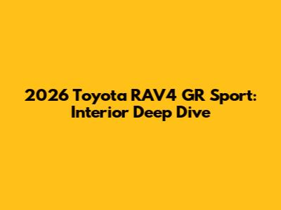 2026 Toyota RAV4 GR Sport: Interior Deep Dive