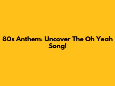 80s Anthem: Uncover The "Oh Yeah" Song!
