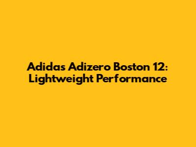 Adidas Adizero Boston 12: Lightweight Performance