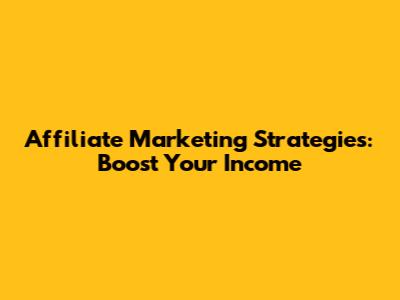 Affiliate Marketing Strategies: Boost Your Income