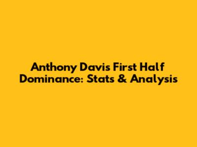 Anthony Davis' First Half Dominance: Stats & Analysis