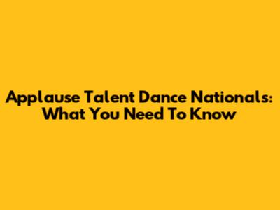 Applause Talent Dance Nationals: What You Need To Know