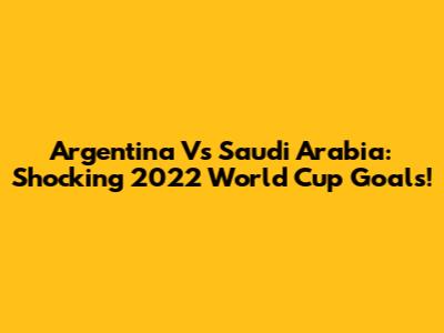 Argentina Vs Saudi Arabia: Shocking 2022 World Cup Goals!