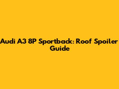 Audi A3 8P Sportback: Roof Spoiler Guide