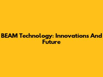 BEAM Technology: Innovations And Future