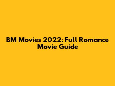 BM Movies 2022: Full Romance Movie Guide