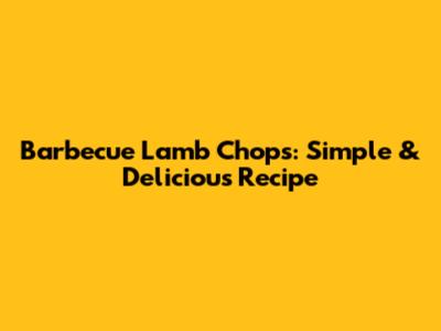 Barbecue Lamb Chops: Simple & Delicious Recipe