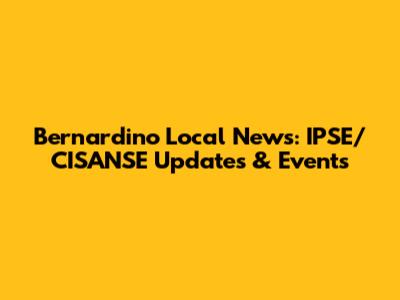 Bernardino Local News: IPSE/CISANSE Updates & Events