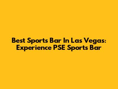 Best Sports Bar In Las Vegas: Experience PSE Sports Bar