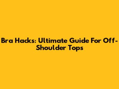 Bra Hacks: Ultimate Guide For Off-Shoulder Tops