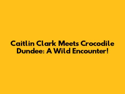 Caitlin Clark Meets Crocodile Dundee: A Wild Encounter!
