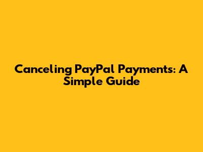 Canceling PayPal Payments: A Simple Guide