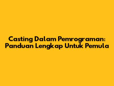 Casting Dalam Pemrograman: Panduan Lengkap Untuk Pemula