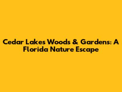 Cedar Lakes Woods & Gardens: A Florida Nature Escape