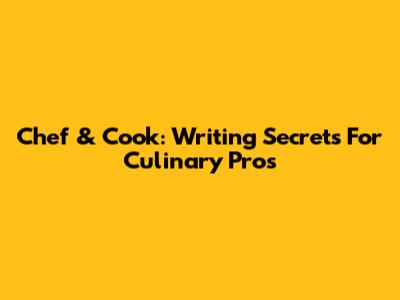 Chef & Cook: Writing Secrets For Culinary Pros