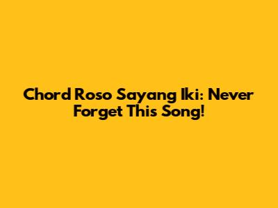 Chord Roso Sayang Iki: Never Forget This Song!