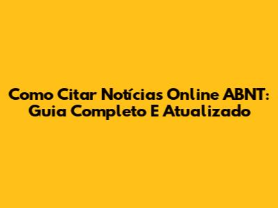 Como Citar Notícias Online ABNT: Guia Completo E Atualizado