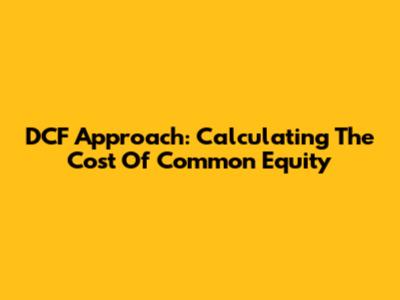 DCF Approach: Calculating The Cost Of Common Equity