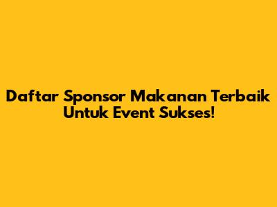 Daftar Sponsor Makanan Terbaik Untuk Event Sukses!