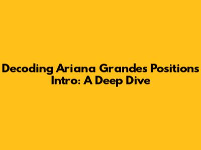 Decoding Ariana Grande's 'Positions' Intro: A Deep Dive