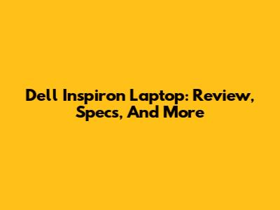 Dell Inspiron Laptop: Review, Specs, And More