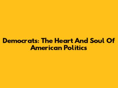 Democrats: The Heart And Soul Of American Politics