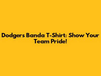 Dodgers Banda T-Shirt: Show Your Team Pride!