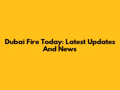 Dubai Fire Today: Latest Updates And News