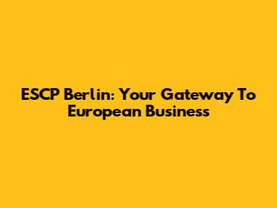 ESCP Berlin: Your Gateway To European Business