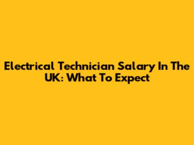 Electrical Technician Salary In The UK: What To Expect