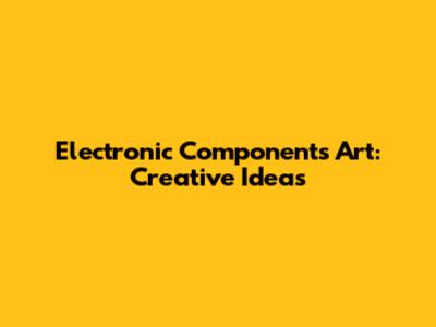 Electronic Components Art: Creative Ideas