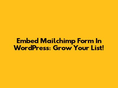 Embed Mailchimp Form In WordPress: Grow Your List!