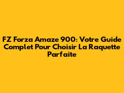 FZ Forza Amaze 900: Votre Guide Complet Pour Choisir La Raquette Parfaite