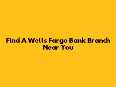 Find A Wells Fargo Bank Branch Near You