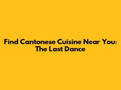 Find Cantonese Cuisine Near You: The Last Dance