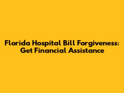 Florida Hospital Bill Forgiveness: Get Financial Assistance