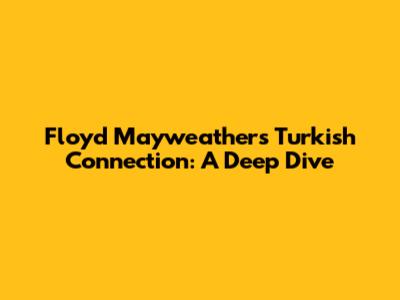 Floyd Mayweather's Turkish Connection: A Deep Dive