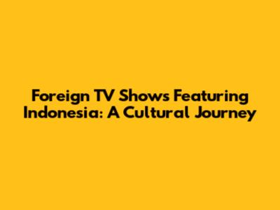 Foreign TV Shows Featuring Indonesia: A Cultural Journey