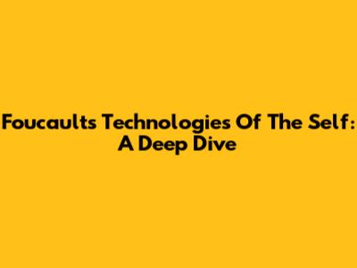 Foucault's Technologies Of The Self: A Deep Dive
