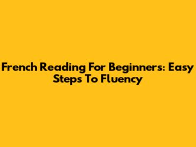 French Reading For Beginners: Easy Steps To Fluency