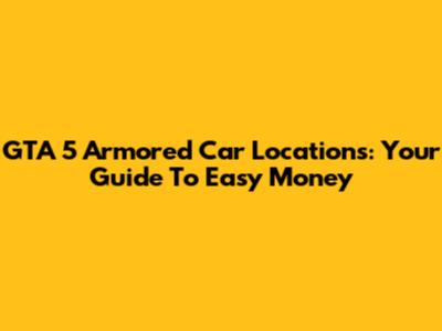 GTA 5 Armored Car Locations: Your Guide To Easy Money