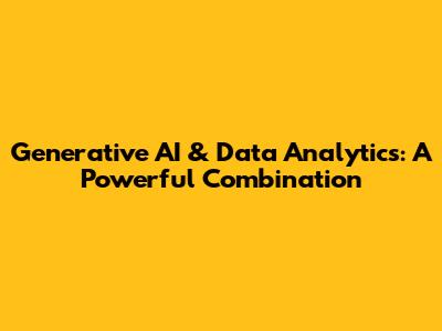 Generative AI & Data Analytics: A Powerful Combination