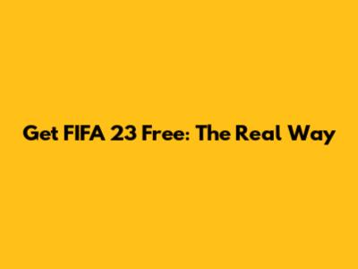 Get FIFA 23 Free: The Real Way