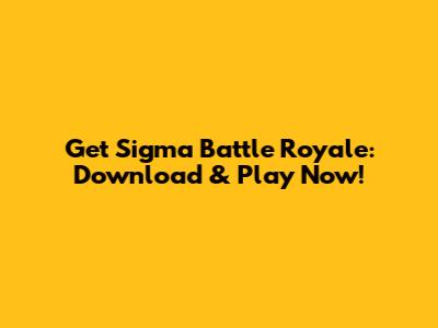 Get Sigma Battle Royale: Download & Play Now!
