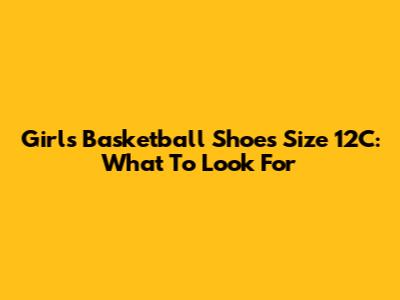 Girls Basketball Shoes Size 12C: What To Look For