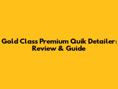 Gold Class Premium Quik Detailer: Review & Guide